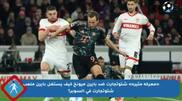 «معركة مثيرة» شتوتجارت ضد بايرن ميونخ كيف يستغل بايرن ملعب شتوتجارت في السوبر؟